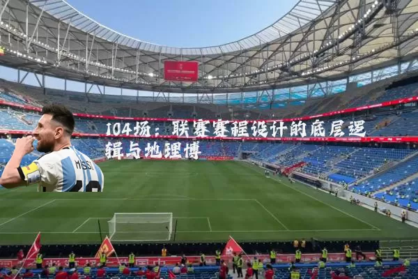 104场:联赛赛程设计的底层逻辑与地理博弈