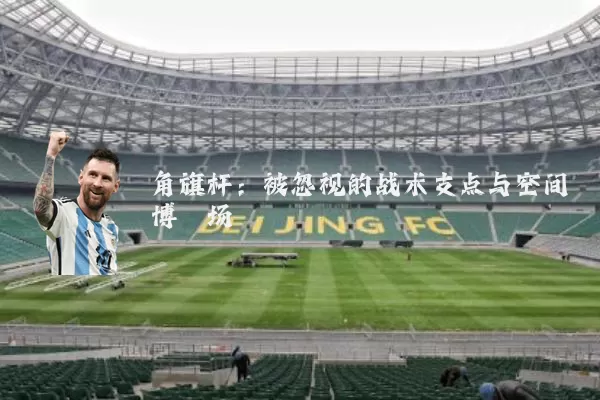 角旗杆：被忽视的战术支点与空间博弈场