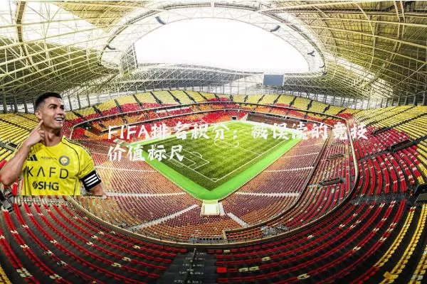 FIFA排名积分:被误读的竞技价值标尺