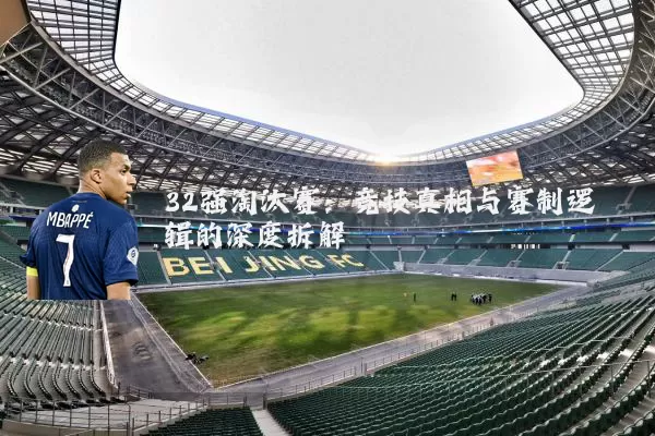 32强淘汰赛:竞技真相与赛制逻辑的深度拆解