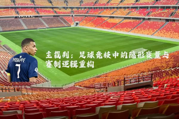 主裁判:足球竞技中的隐形变量与赛制逻辑重构