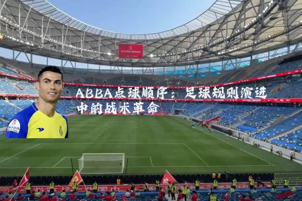ABBA点球顺序:足球规则演进中的战术革命