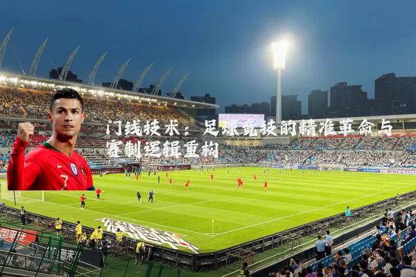 门线技术：足球竞技的精准革命与赛制逻辑重构