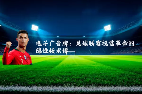 电子广告牌：足球联赛视觉革命的隐性技术博弈