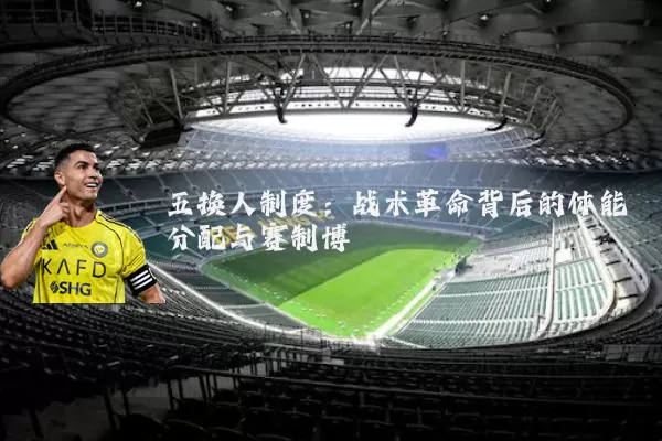 五换人制度：战术革命背后的体能分配与赛制博弈