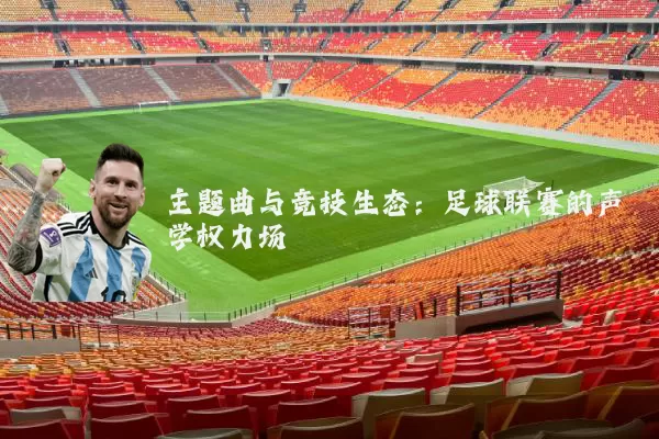 主题曲与竞技生态:足球联赛的声学权力场