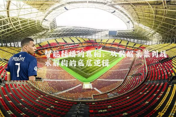 智能转播的真相:从数据采集到战术解构的底层逻辑