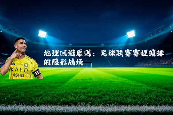 地理回避原则：足球联赛赛程编排的隐形战场