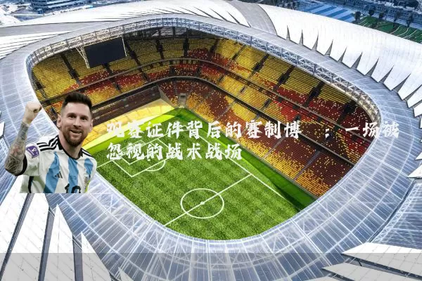 观赛证件背后的赛制博弈：一场被忽视的战术战场