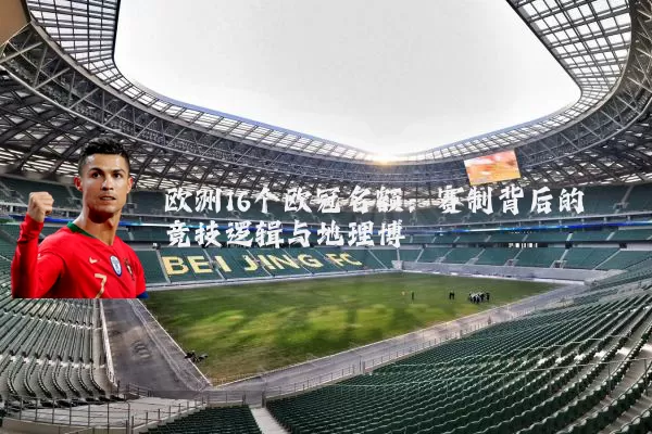欧洲16个欧冠名额:赛制背后的竞技逻辑与地理博弈