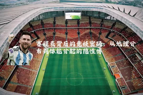 赛程表背后的竞技密码:从地理分布到体能分配的隐性博弈