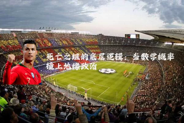 死亡之组的底层逻辑:当数学概率撞上地缘政治