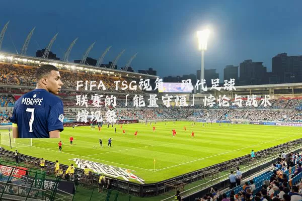 FIFA TSG视角：现代足球联赛的「能量守恒」悖论与战术熵增现象