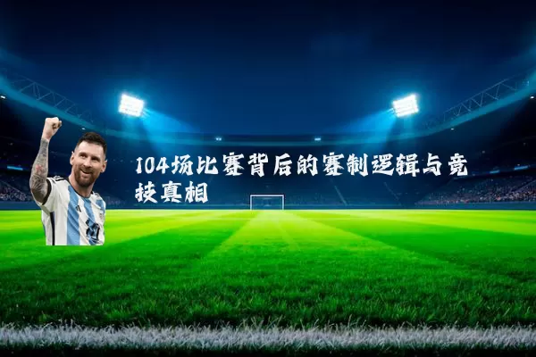 104场比赛背后的赛制逻辑与竞技真相