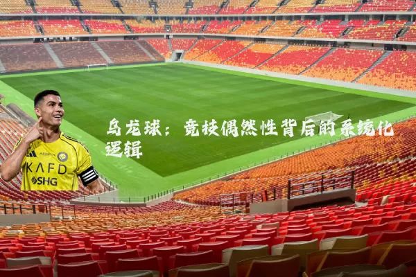 乌龙球:竞技偶然性背后的系统化逻辑