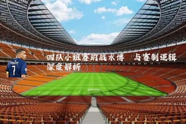 四队小组赛的战术博弈与赛制逻辑深度解析