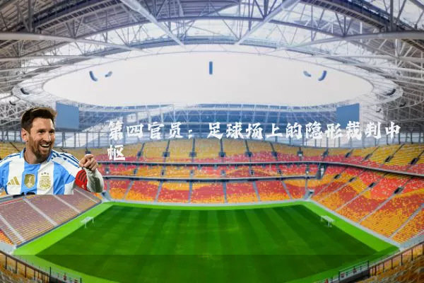 第四官员:足球场上的隐形裁判中枢