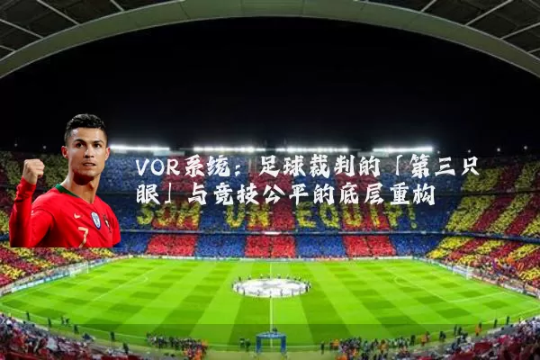 VOR系统：足球裁判的「第三只眼」与竞技公平的底层重构